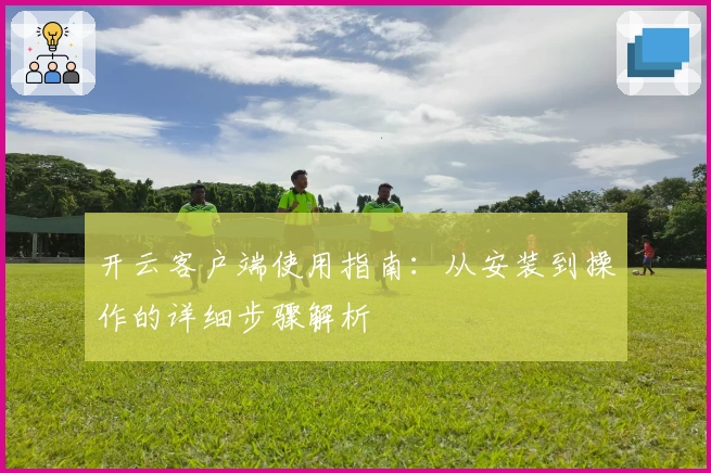开云客户端使用指南:从安装到操作的详细步骤解析
