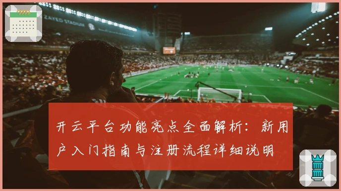 开云平台功能亮点全面解析：新用户入门指南与注册流程详细说明