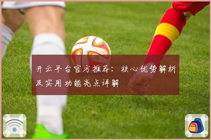 开云平台官方推荐：核心优势解析及实用功能亮点详解