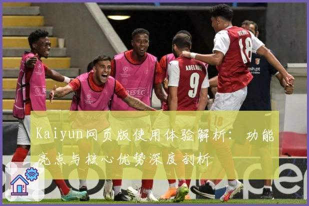 Kaiyun网页版使用体验解析：功能亮点与核心优势深度剖析