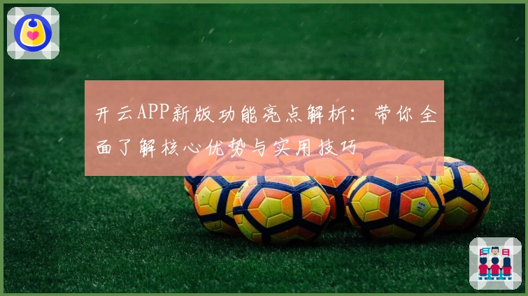 开云APP新版功能亮点解析：带你全面了解核心优势与实用技巧