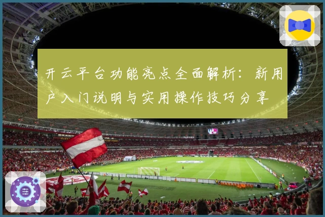 开云平台功能亮点全面解析：新用户入门说明与实用操作技巧分享