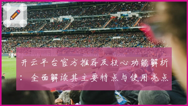 开云平台官方推荐及核心功能解析：全面解读其主要特点与使用亮点