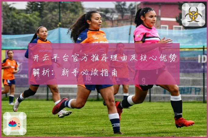 开云平台官方推荐理由及核心优势解析:新手必读指南