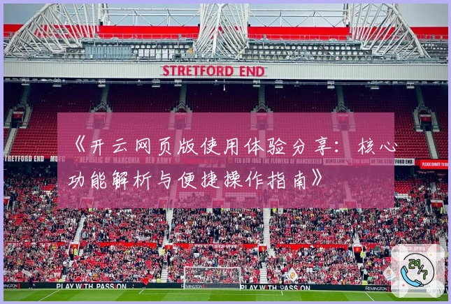 《开云网页版使用体验分享：核心功能解析与便捷操作指南》