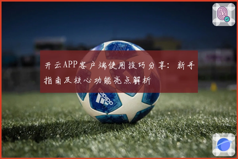 开云APP客户端使用技巧分享：新手指南及核心功能亮点解析