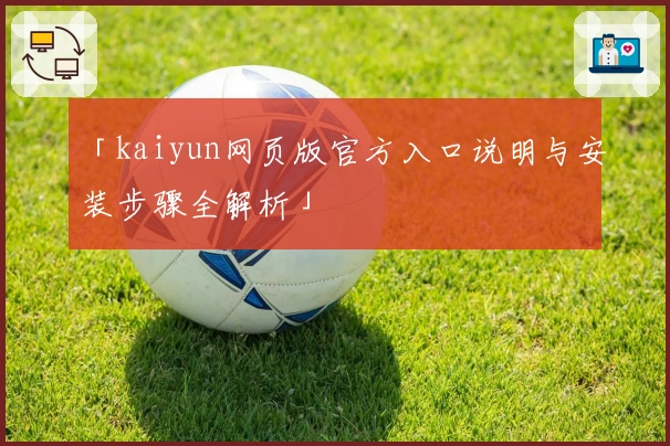 「kaiyun网页版官方入口说明与安装步骤全解析」