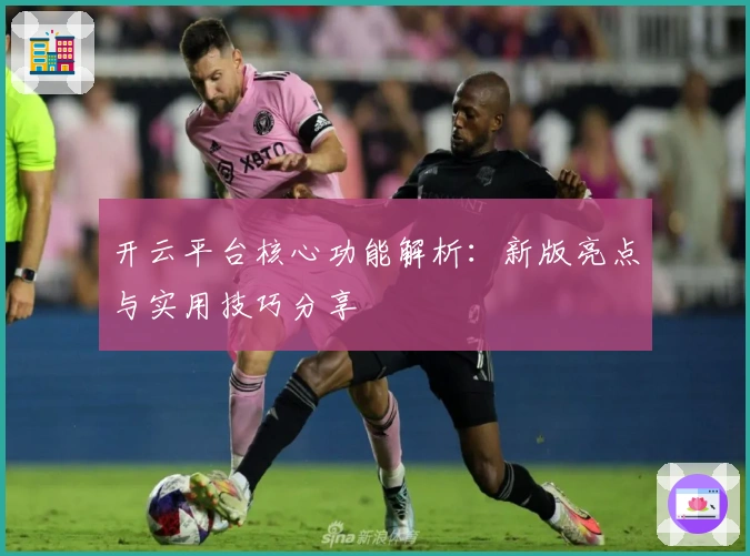开云平台核心功能解析：新版亮点与实用技巧分享