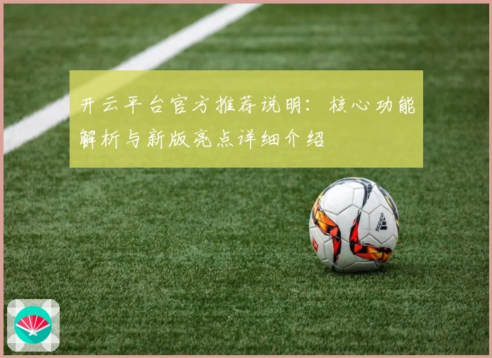 开云平台官方推荐说明：核心功能解析与新版亮点详细介绍