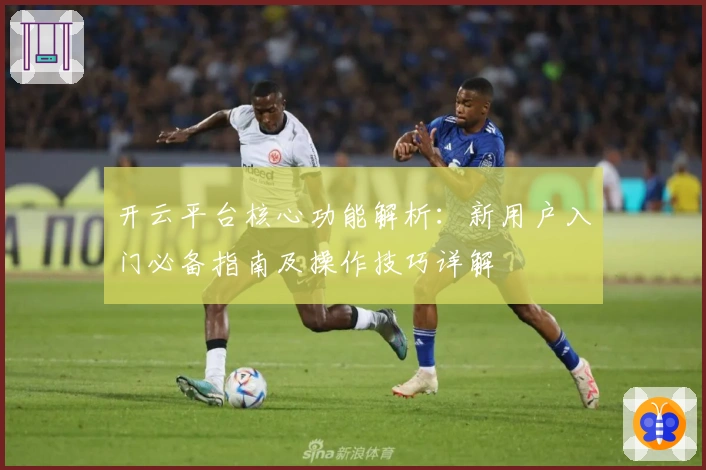 开云平台核心功能解析:新用户入门必备指南及操作技巧详解