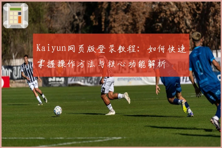 Kaiyun网页版登录教程:如何快速掌握操作方法与核心功能解析