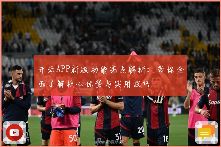 开云APP新版功能亮点解析：带你全面了解核心优势与实用技巧