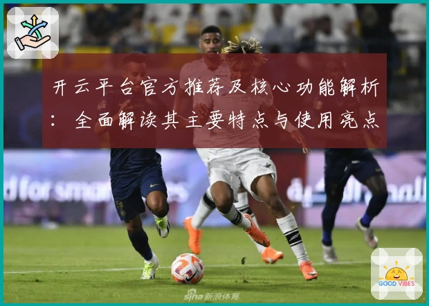 开云平台官方推荐及核心功能解析：全面解读其主要特点与使用亮点