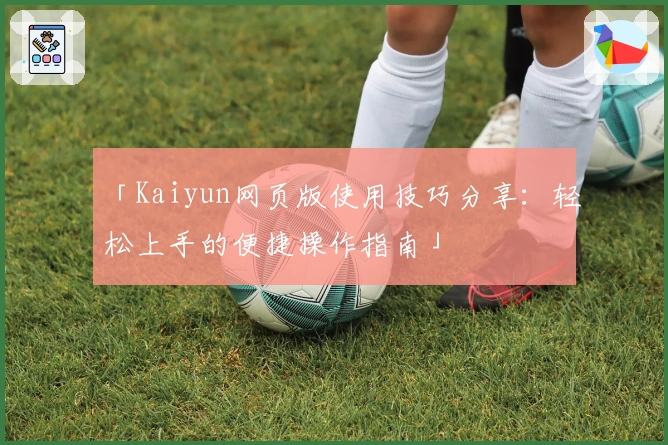 「Kaiyun网页版使用技巧分享:轻松上手的便捷操作指南」